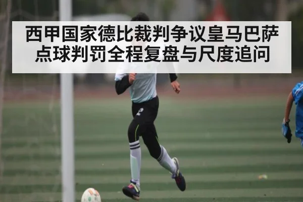 西甲国家德比裁判争议皇马巴萨点球判罚全程复盘与尺度追问